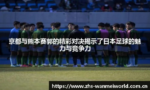 京都与熊本赛郭的精彩对决揭示了日本足球的魅力与竞争力
